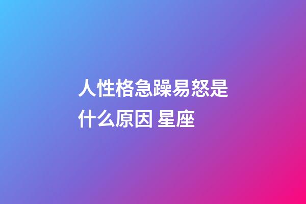 人性格急躁易怒是什么原因 星座-第1張-星座運勢-玄機派